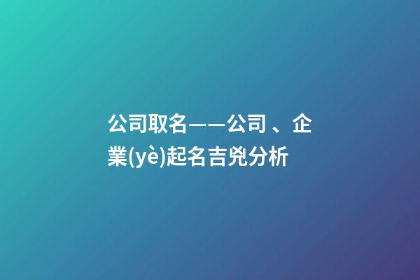 公司取名——公司、企業(yè)起名吉兇分析